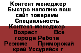 Контент менеджер. Быстро наполню ваш сайт товарами › Специальность ­ Контент менеджер › Возраст ­ 39 - Все города Работа » Резюме   . Приморский край,Уссурийск г.